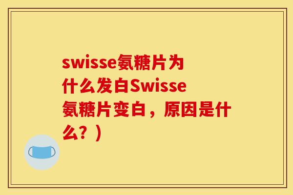 swisse氨糖片为什么发白Swisse氨糖片变白，原因是什么？)