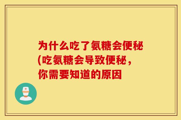 为什么吃了氨糖会便秘(吃氨糖会导致便秘，你需要知道的原因
