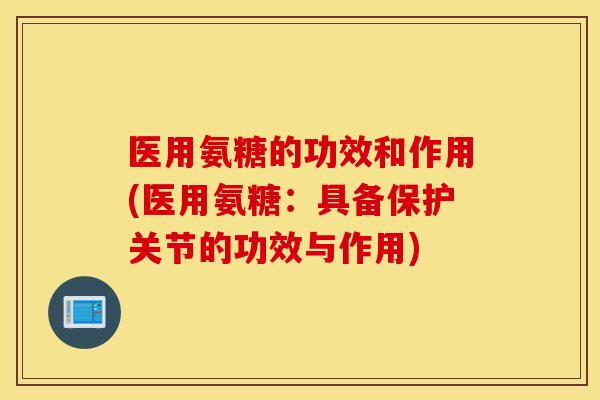 医用氨糖的功效和作用(医用氨糖：具备保护关节的功效与作用)