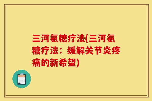 三河氨糖疗法(三河氨糖疗法：缓解关节炎疼痛的新希望)
