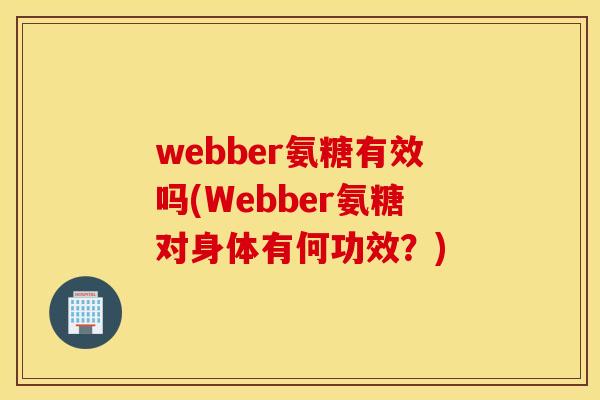 webber氨糖有效吗(Webber氨糖对身体有何功效？)