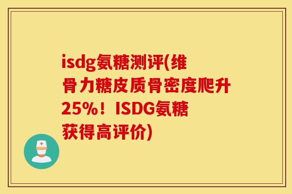 isdg氨糖测评(维骨力糖皮质骨密度爬升25％！ISDG氨糖获得高评价)