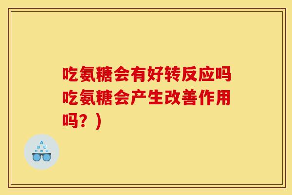 吃氨糖会有好转反应吗吃氨糖会产生改善作用吗？)