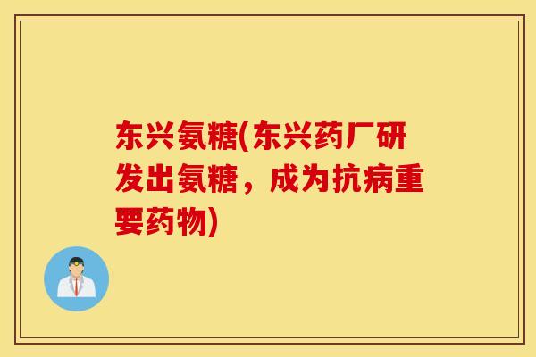 东兴氨糖(东兴药厂研发出氨糖，成为抗病重要药物)