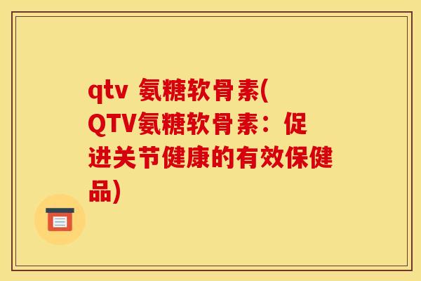 qtv 氨糖软骨素(QTV氨糖软骨素：促进关节健康的有效保健品)