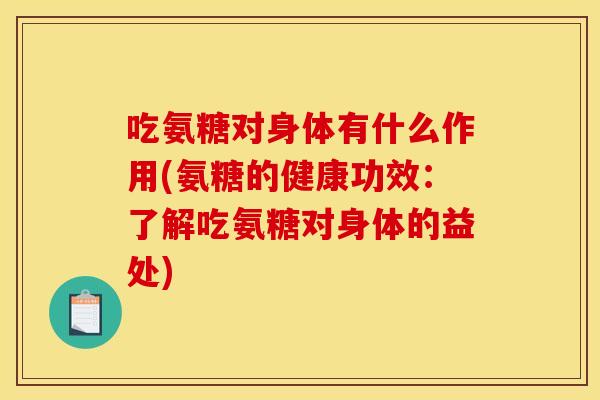 吃氨糖对身体有什么作用(氨糖的健康功效：了解吃氨糖对身体的益处)