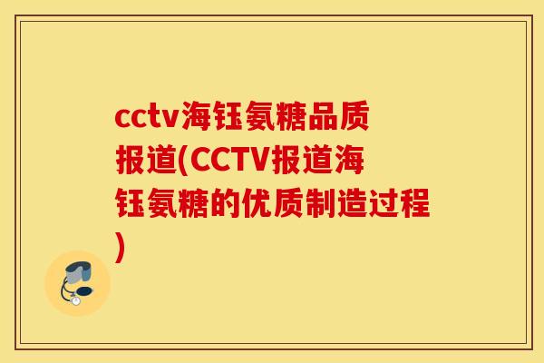 cctv海钰氨糖品质报道(CCTV报道海钰氨糖的优质制造过程)