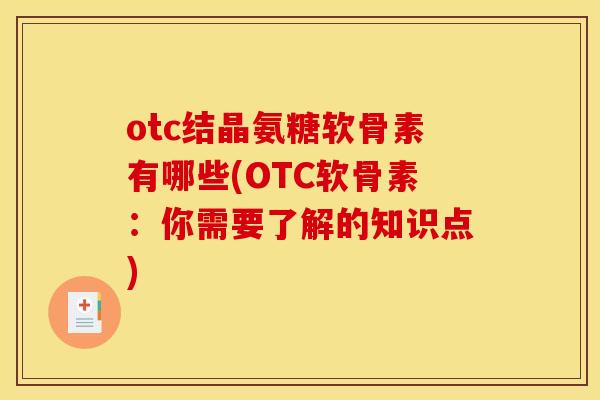 otc结晶氨糖软骨素有哪些(OTC软骨素:你需要了解的知识点) otc结晶氨糖软骨素有哪些(OTC软骨素:你需要了解的知识点)