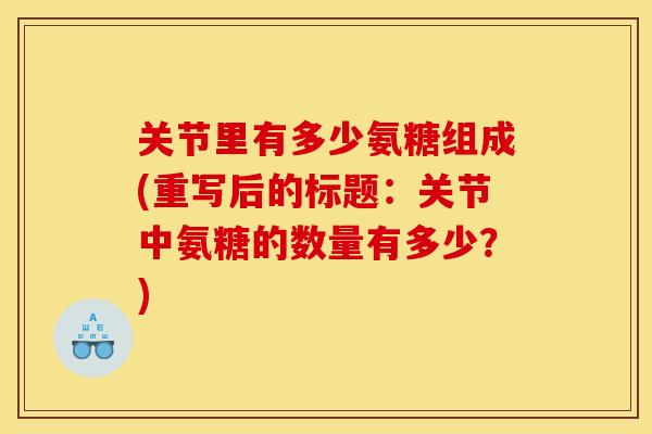 关节里有多少氨糖组成(重写后的标题：关节中氨糖的数量有多少？)