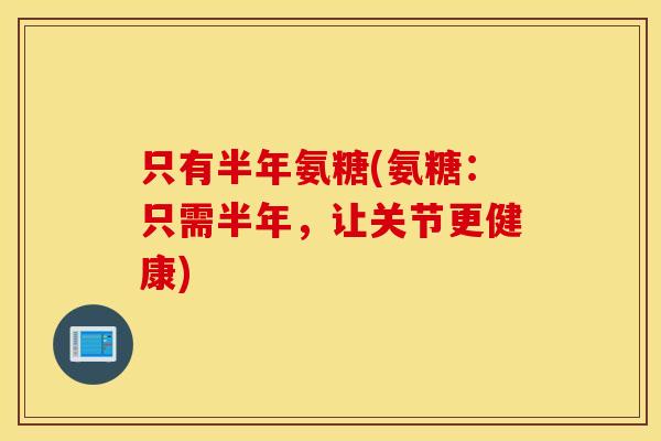 只有半年氨糖(氨糖：只需半年，让关节更健康)