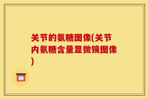 关节的氨糖图像(关节内氨糖含量显微镜图像)