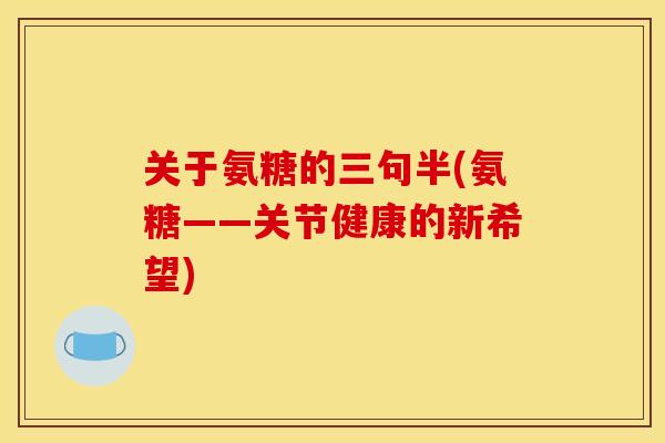 关于氨糖的三句半(氨糖——关节健康的新希望)
