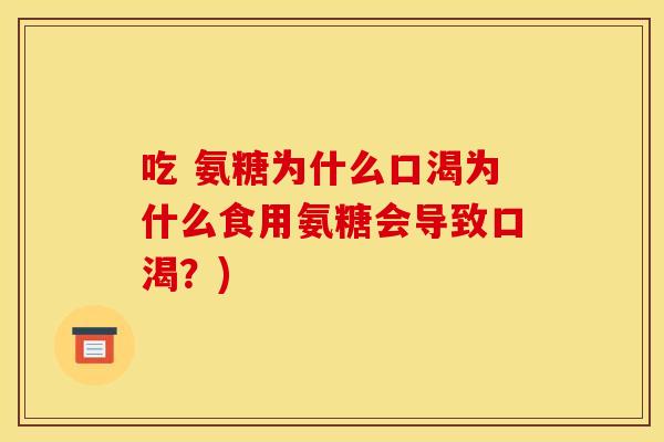 吃 氨糖为什么口渴为什么食用氨糖会导致口渴？)