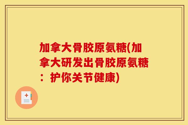 加拿大骨胶原氨糖(加拿大研发出骨胶原氨糖：护你关节健康)