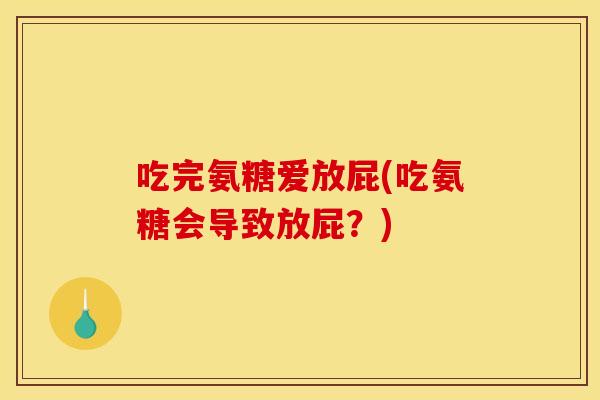 吃完氨糖爱放屁(吃氨糖会导致放屁？)