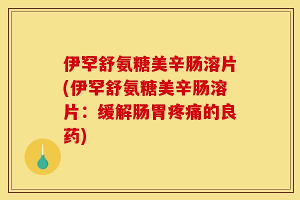 伊罕舒氨糖美辛肠溶片(伊罕舒氨糖美辛肠溶片：缓解肠胃疼痛的良药)