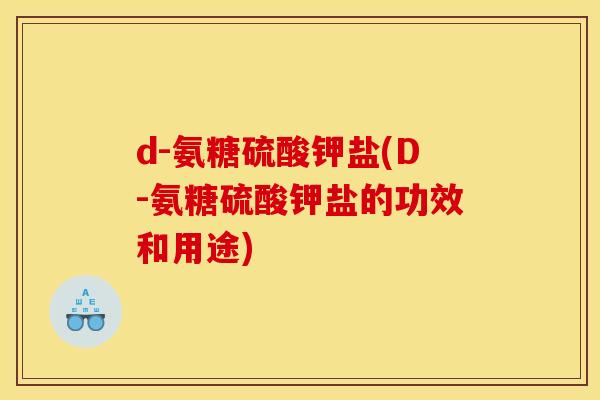 d-氨糖硫酸钾盐(D-氨糖硫酸钾盐的功效和用途) d-氨糖硫酸钾盐(D-氨糖硫酸钾盐的功效和用途)