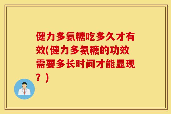 健力多氨糖吃多久才有效(健力多氨糖的功效需要多长时间才能显现？)