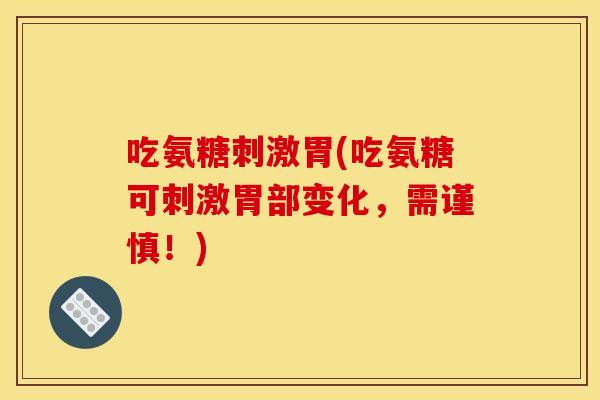 吃氨糖刺激胃(吃氨糖可刺激胃部变化，需谨慎！)