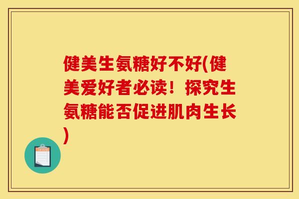 健美生氨糖好不好(健美爱好者必读！探究生氨糖能否促进肌肉生长)