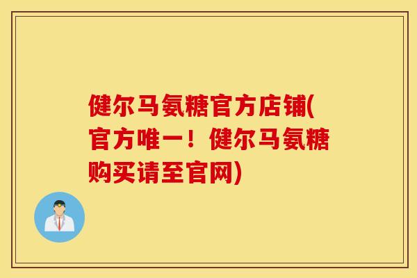 健尔马氨糖官方店铺(官方唯一！健尔马氨糖购买请至官网)