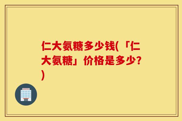 仁大氨糖多少钱(「仁大氨糖」价格是多少？)