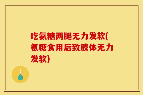 吃氨糖两腿无力发软(氨糖食用后致肢体无力发软)