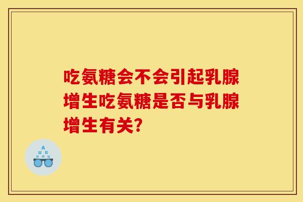 吃氨糖会不会引起乳腺增生吃氨糖是否与乳腺增生有关？