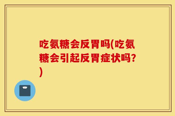 吃氨糖会反胃吗(吃氨糖会引起反胃症状吗？)