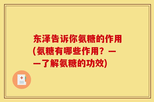 东泽告诉你氨糖的作用(氨糖有哪些作用？——了解氨糖的功效)