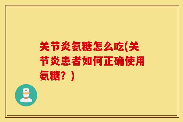 关节炎氨糖怎么吃(关节炎患者如何正确使用氨糖?) 关节炎氨糖怎么吃(关节炎患者如何正确使用氨糖?)
