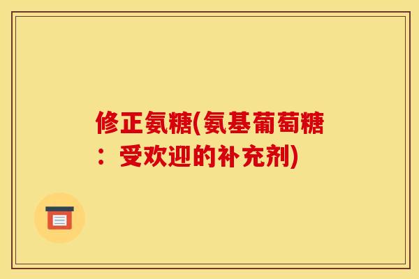 修正氨糖(氨基葡萄糖：受欢迎的补充剂)