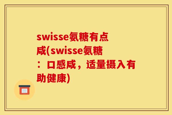 swisse氨糖有点咸(swisse氨糖:口感咸,适量摄入有助健康) swisse氨糖有点咸(swisse氨糖:口感咸,适量摄入有助健康)