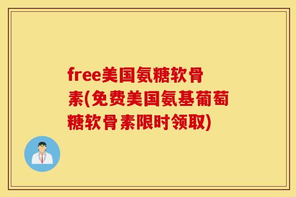 free美国氨糖软骨素(免费美国氨基葡萄糖软骨素限时领取)