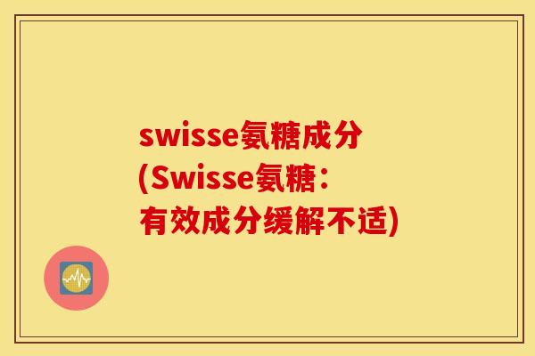 swisse氨糖成分(Swisse氨糖：有效成分缓解不适)