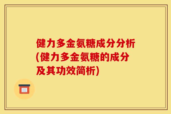 健力多金氨糖成分分析(健力多金氨糖的成分及其功效简析)