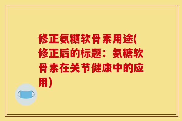 修正氨糖软骨素用途(修正后的标题：氨糖软骨素在关节健康中的应用)