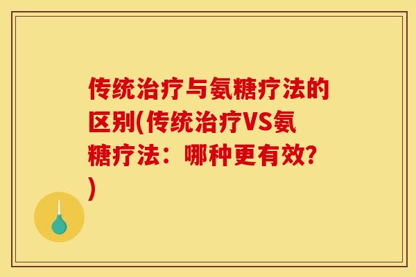 传统治疗与氨糖疗法的区别(传统治疗VS氨糖疗法：哪种更有效？)