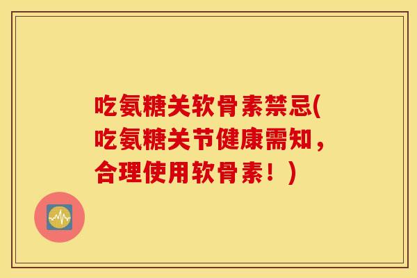 吃氨糖关软骨素禁忌(吃氨糖关节健康需知，合理使用软骨素！)
