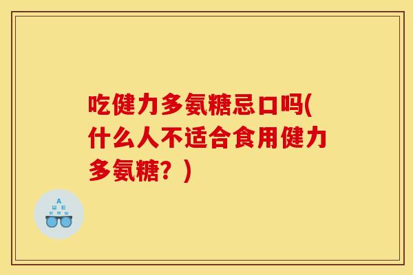 吃健力多氨糖忌口吗(什么人不适合食用健力多氨糖？)