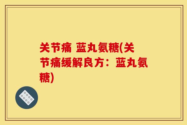 关节痛 蓝丸氨糖(关节痛缓解良方：蓝丸氨糖)