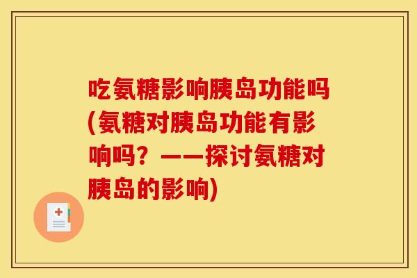 吃氨糖影响胰岛功能吗(氨糖对胰岛功能有影响吗？——探讨氨糖对胰岛的影响)