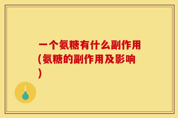 一个氨糖有什么副作用(氨糖的副作用及影响)