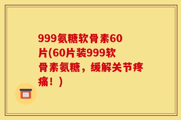 999氨糖软骨素60片(60片装999软骨素氨糖,缓解关节疼痛!) 999氨糖软骨素60片(60片装999软骨素氨糖,缓解关节疼痛!)