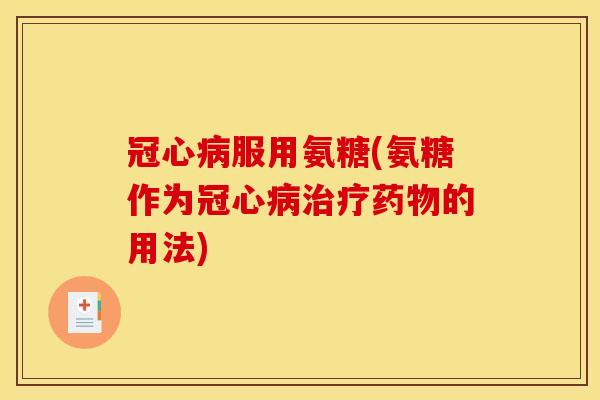 冠心病服用氨糖(氨糖作为冠心病治疗药物的用法)