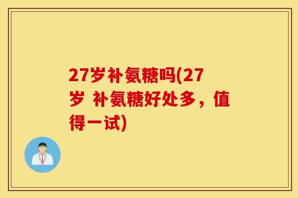 27岁补氨糖吗(27岁 补氨糖好处多，值得一试)