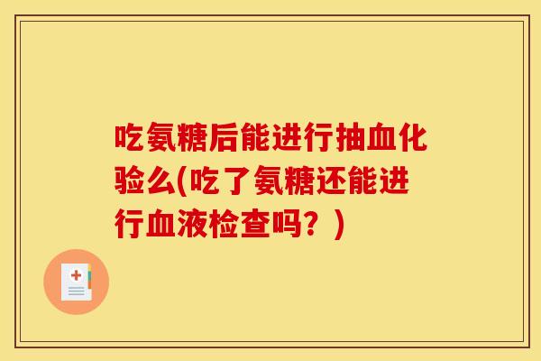 吃氨糖后能进行抽血化验么(吃了氨糖还能进行血液检查吗？)