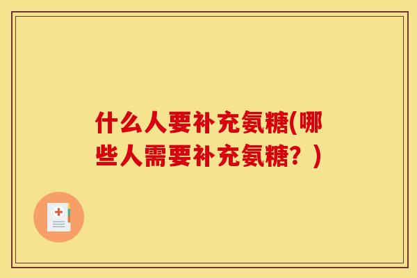 什么人要补充氨糖(哪些人需要补充氨糖？)