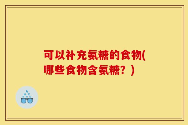 可以补充氨糖的食物(哪些食物含氨糖?) 可以补充氨糖的食物(哪些食物含氨糖?)