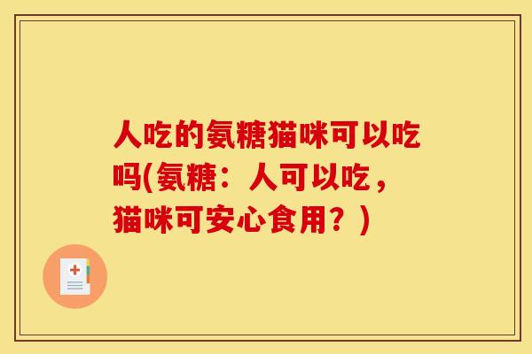 人吃的氨糖猫咪可以吃吗(氨糖：人可以吃，猫咪可安心食用？)